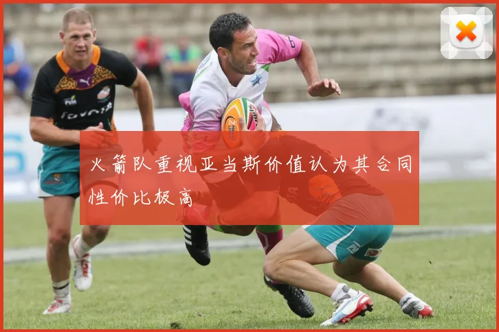 火箭队重视亚当斯价值认为其合同性价比极高