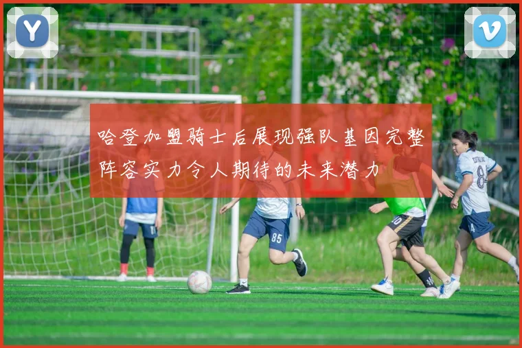 哈登加盟骑士后展现强队基因完整阵容实力令人期待的未来潜力