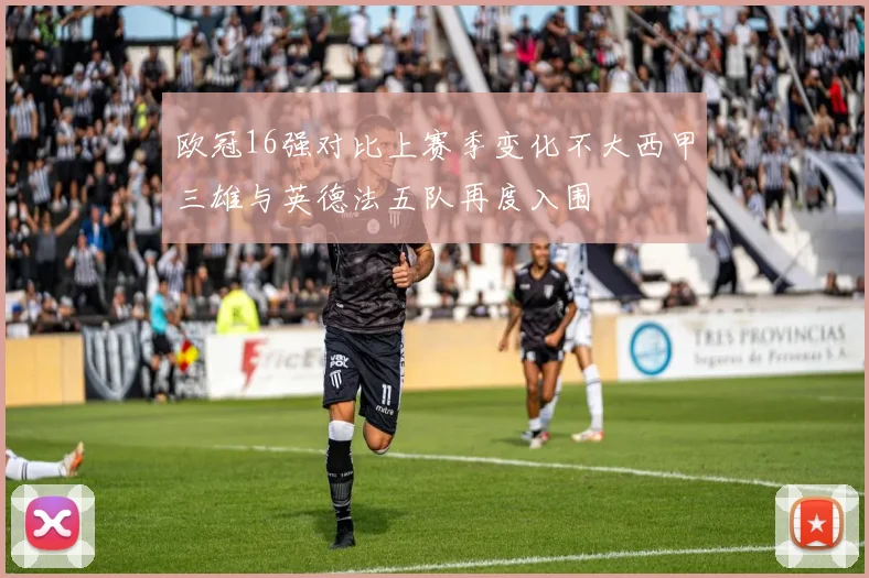 欧冠16强对比上赛季变化不大西甲三雄与英德法五队再度入围