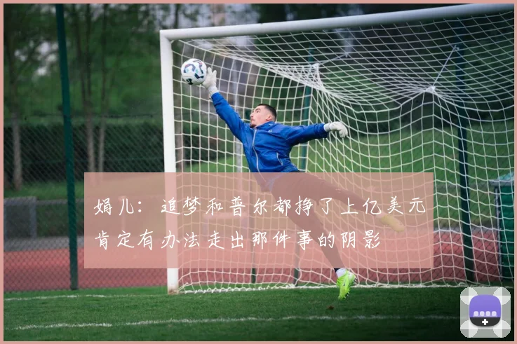 娟儿：追梦和普尔都挣了上亿美元肯定有办法走出那件事的阴影