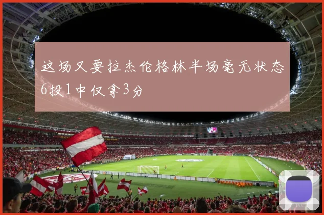 这场又要拉杰伦格林半场毫无状态6投1中仅拿3分